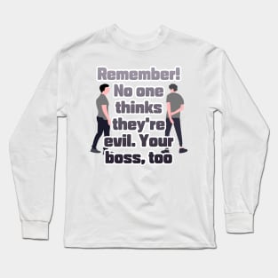 Remember! No one thinks they're evil. Your boss,too Long Sleeve T-Shirt